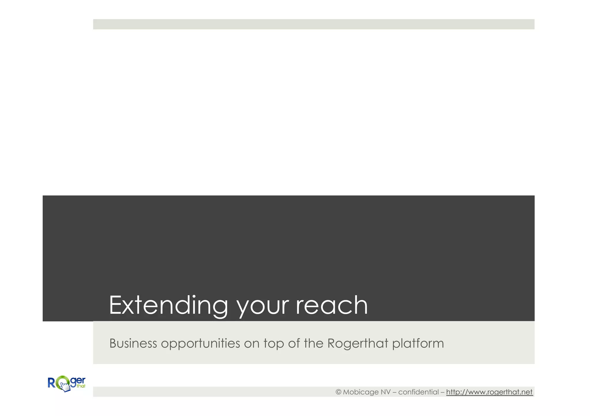 Extending your reach
Business opportunities on top of the Rogerthat platform


                                     © Mobicage NV – confidential – http://www.rogerthat.net
 