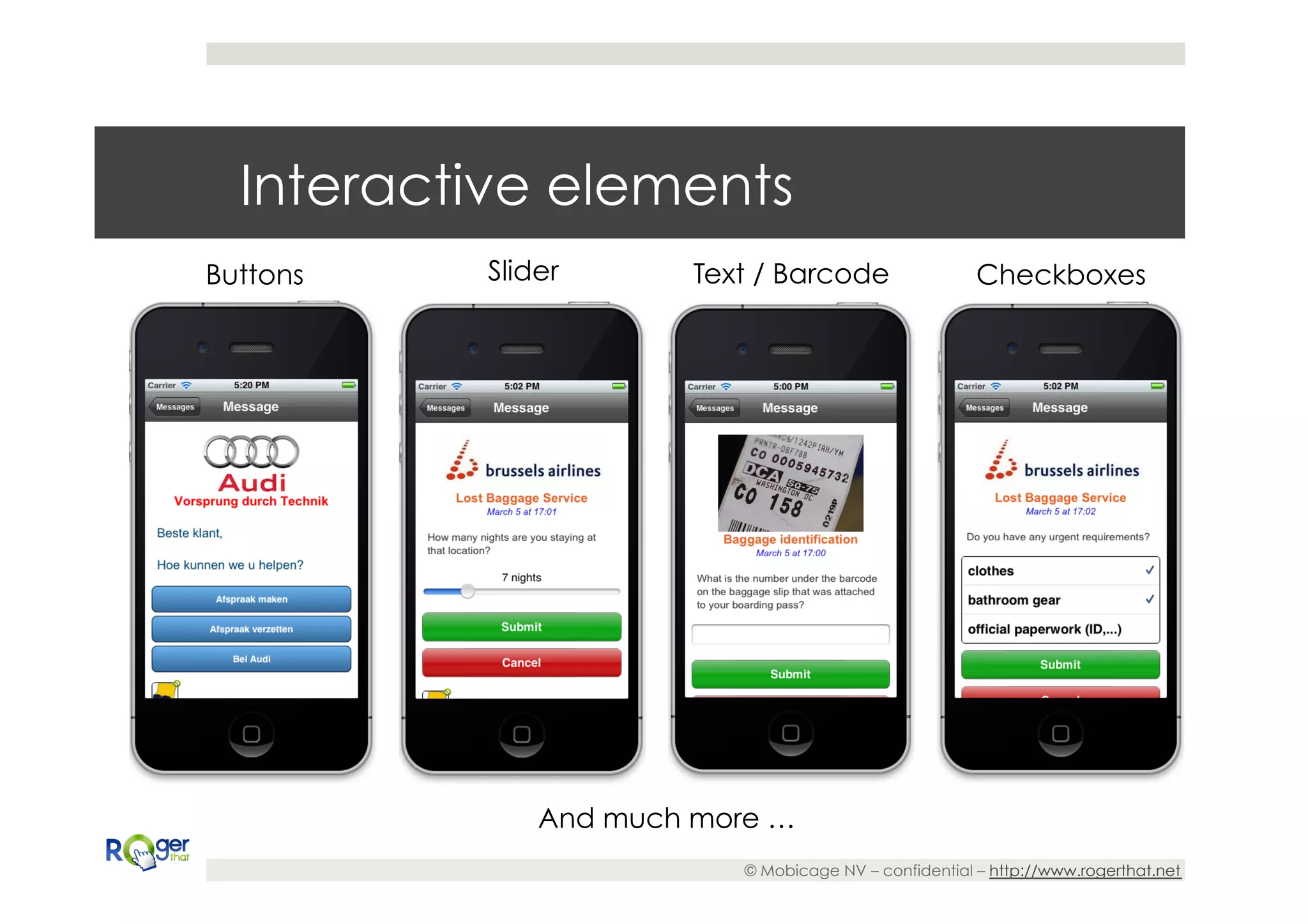 Interactive elements
Buttons   Slider       Text / Barcode                  Checkboxes




              And much more …
                          © Mobicage NV – confidential – http://www.rogerthat.net
 