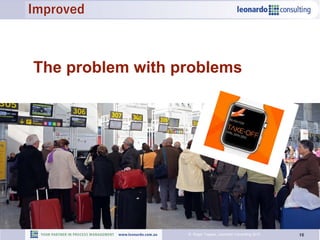 16© Roger Tregear, Leonardo Consulting 2015
The problem with problems
Improved
 