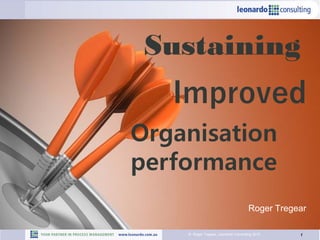 1© Roger Tregear, Leonardo Consulting 2015
Sustaining
Improved
Organisation
performance
Roger Tregear
 