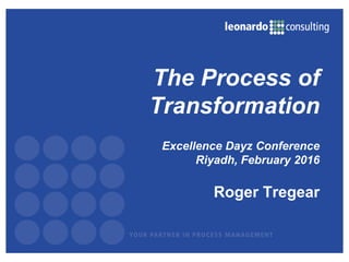 Excellence Dayz Conference
Riyadh, February 2016
Roger Tregear
The Process of
Transformation
 