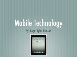 Mobile Technology
    By: Roger Tyler Duncan
 