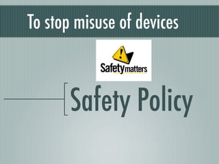 To stop misuse of devices



       Safety Policy
 
