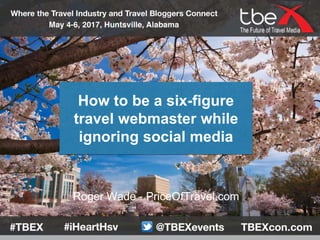 Roger Wade - PriceOfTravel.com
How to be a six-figure
travel webmaster while
ignoring social media
 