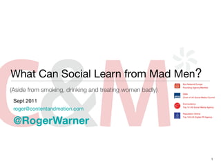 What Can Social Learn from Mad Men?
(Aside from smoking, drinking and treating women badly)
 Sept 2011
 roger@contentandmotion.com

 @RogerWarner


                                                          1
 