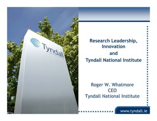 Research Leadership,
           Innovation
              and
    Tyndall National Institute




       Roger W. Wh t
       R     W Whatmore
              CEO
    Tyndall National Institute
     y

1
                    www.tyndall.ie
 