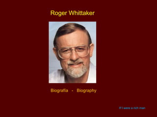 Roger Whittaker




Biografía - Biography


                        If I were a rich man
 