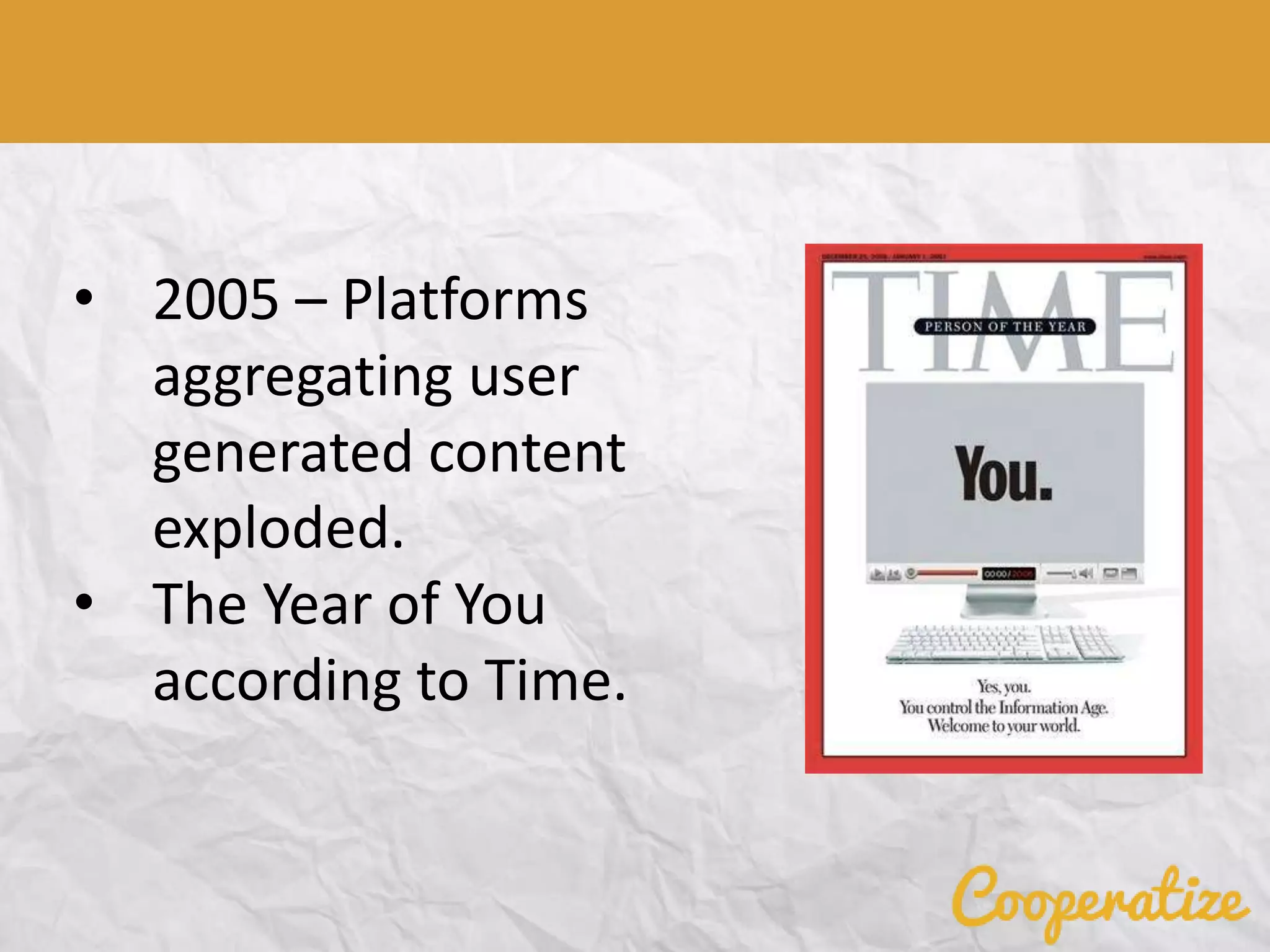 • 2005 – Platforms
aggregating user
generated content
exploded.
• The Year of You
according to Time.
 