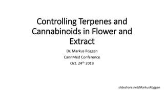 Controlling Terpenes and
Cannabinoids in Flower and
Extract
Dr. Markus Roggen
CannMed Conference
Oct. 24th 2018
slideshare.net/MarkusRoggen
 