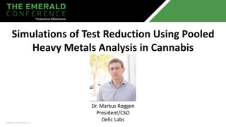 © 2023 MJBiz, a division of Emerald X, LLC
Simulations of Test Reduction Using Pooled
Heavy Metals Analysis in Cannabis
Dr. Markus Roggen
President/CSO
Delic Labs
 