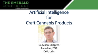 Artificial Intelligence
for
Craft Cannabis Products
Dr. Markus Roggen
President/CSO
Delic Labs
 