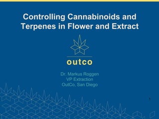 www.outco.com
Dr. Markus Roggen
VP Extraction
OutCo, San Diego
1
Controlling Cannabinoids and
Terpenes in Flower and Extract
 