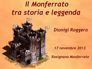 Il Monferrato
tra storia e leggenda
Dionigi Roggero

17 novembre 2013
Rosignano Monferrato

 