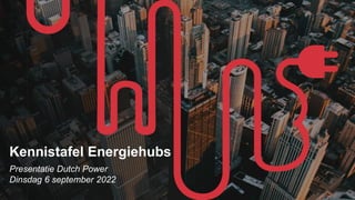 Presentatie Dutch Power
Dinsdag 6 september 2022
Kennistafel Energiehubs
 