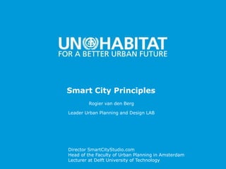 1
Smart City Principles
Leader Urban Planning and Design LAB
Director SmartCityStudio.com
Head of the Faculty of Urban Planning in Amsterdam
Lecturer at Delft University of Technology
Rogier van den Berg
 