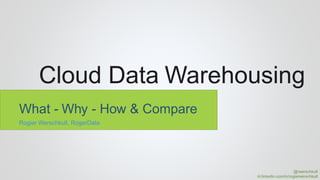 Cloud Data Warehousing
What - Why - How & Compare
Rogier Werschkull, RogerData
@rwerschkull
nl.linkedin.com/in/rogierwerschkull
 
