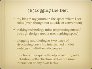 (B)Logging the Diet <ul><li>my blog = my journal = the space where I set rules (even though not outside of convention) </l...