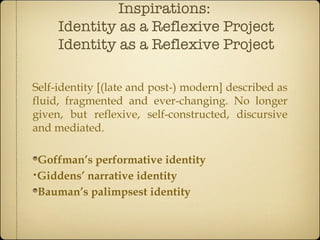 Inspirations:  Identity as a Reflexive Project Identity as a Reflexive Project <ul><li>Self-identity [(late and post-) mod...