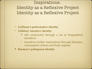 Inspirations:  Identity as a Reflexive Project Identity as a Reflexive Project <ul><ul><li>Goffman’s performative identity...