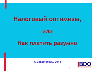 Налоговый оптимизм,
или
Как платить разумно
г. Севастополь, 2013
1
 