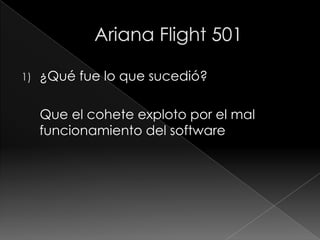 Ariana Flight 501¿Qué fue lo que sucedió?    Que el cohete exploto por el mal funcionamiento del software