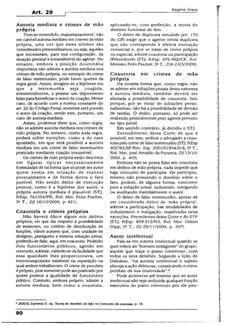 Art. 29
Rogério Greco
Autoria mediata e crimes de mão
própria
Tem-se entendido, majoritariamente, não
ser cabível autoria mediata em crimes de mão
própria, uma vez que estes últimos são
consideradospersonalíssimos, ou seja, aqueles
que necessitam, para sua configuração, da
atuação pessoal e intransferível do agente. No
entanto, embora a posição doutrinária
majoritária não admita a autoria mediata nos
crimes de mão própria, no exemplo do crime
de falso testemunho, pode haver quebra da
regra geral. Assim, imagine-se a hipótese em
que a testemunha seja coagida,
irresistivelmente, a prestar um depoimento
falso para beneficiar o autor da coação. Nesse
caso, de acordo com a norma constante do
art. 22 do Código Penal, somente será punido
o autor da coação, sendo este, portanto, um
caso de autoria mediata.
Assim, podemos dizer que, como regra,
não se admite autoria mediata nos crimes de
mão própria. No entanto, como toda regra,
poderá sofrer exceções, como a do caso
apontado, em que será possível a autoria
mediata em um crime de falso testemunho
praticado mediante coação irresistível.
Os crimes de mão própria estão descritos
em figuras típicas necessariamente
formuladas de tal forma que só pode serautor
quem esteja em situação de realizar
pessoalmente e de forma direta o fato
punível. Não sendo delito de execução
pessoal, como é a hipótese dos autos, a
própria autoria mediata é plausível (STJ,
REsp. 761354/PR, Rel. Min. Felix Fischer,
5a T., DJ 16/10/2006, p. 421).
Coautoria e crimes próprios
Não haverá óbice algum nos delitos
próprios, no que diz respeito à possibilidade
de existirem, no critério de distribuição de
funções, vários autores que, com unidade de
desígnio, pratiquem a mesma infração penal,
podendo-se falar, aqui, em coautoria. Poderão
dois funcionários públicos, agindo em
concurso, subtrair, valendo-se dafacilidadeque
essa qualidade lhes proporcionava, um
microcomputador existente na repartição na
qual ambos trabalhavam. O crime de peculato
é próprio, pois somente pode serpraticadopor
quem possua a qualidade de funcionário
público. Contudo, embora próprio, admite a
autoria mediata, bem como a coautoria,
aplicando-se, com perfeição, a teoria do
domínio funcional do fato.
O delito de duplicata simulada (art. 172
do CP) exige que o agente emita duplicata
que não corresponda à efetiva transação
comercial e, por se tratar de crime próprio
ou especial, admite coautoria ou participação
(Precedente) (STJ, REsp. 975.962/CE, Rel.
Ministro Felix Fischer, 5aT., DJe 23/3/2009).
Coautoria em crim es de m ão
própria
Da mesma forma que, como regra, não
se admite em infrações penais dessa natureza
a autoria mediata, também deverá ser
afastada a possibilidade de coautoria. Isso
porque, por se tratar de infrações perso­
nalíssimas, não há a possibilidade de divisão
de tarefas. O delito, portanto, só pode ser
realizado pessoalmente peío agente previsto
no tipo penal.
Em sentido contrário, já decidiu o STJ:
Entendimento desta Corte de que é
possível, em tese, atribuir a advogado a coau­
toriapelocrime defalsotestemunho (STJ, REsp
402783/SP Rec. Esp. 2001/0193430-6; 53T.,
Rel. Min. José Amaldo da Fonseca, DJ 13/10/
2003, p. 403).
Embora não se possa falar em coautoria
em delitos de mão própria, nada impede que
haja concurso de partícipes. Os partícipes,
mesmo não possuindo o domínio sobre o
fato, podem, de alguma forma, concorrer
para a infração penal, induzindo, instigando
ou auxiliando materialmente o autor.
O delito de falso testemunho, apesar de
ser considerado delito de ‘mão própria’,
admite a participação, nas modalidades de
induzimento e instigação, ressalvadas raras
exceções. Precedentes desta Corte e do STF
(STJ, REsp. 659.512/RS, Rel. Min. Gilson
Dípp, 5a T-, DJ 29/11/2004, p. 397).
Autor intelectual
Fala-se em autoria intelectual quando se
quer referir ao “homem inteligente”do grupo,
aquele que traça o plano criminoso, com
todos os seus detalhes. Segundo a lição de
Damásio, “na autoria intelectual o sujeito
planeja a ação delituosa, constituindo o crime
produto de sua criatividade”.5
Pode acontecer até mesmo que ao autor
intelectual não seja atribuída qualquer função
executiva do plano criminoso por ele pen-
5JESUS, Damásio E. de. Teoria do domínio do fato no concurso de pessoas, p. 19.
90
 