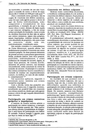 Títuio IV - Do Concurso de Pessoas
Art. 29
do homicídio; a omissão de um não ‘com­
pleta’ a omissão do outro; o dever de assis­
tência não é violado em 50%por cada qual.”21
Para o renomado autor, portanto, não se
cogita de coautoria nos delitos omissivos,
uma vez que cada agente possui o dever de
agir de forma individualizada, inde-
componível e intransferível. Se dois
garantidores, a exemplo do pai e da mãe,
como citou o autor, deixam de fazer aquilo
a que estavam obrigados, a fim de tentar
evitar a produção do resultado, como a teoria
do domínio funcional do fato não se aplica
aos crimes omissivos, sejam eles próprios,
sejam impróprios, embora tenham agido
com identidade de propósito, não será o caso
de coautoria, sendo cada um,
individualmente, considerado autor.
Em sentido contrário é o entendimento
de Cezar Bítencourt, quando afirma “ser
perfeitamente possível a coautoria em crime
omissivo próprio. Se duas pessoas deixarem
de prestar socorro a uma pessoa gravemente
ferida, podendo fazê-lo, sem risco pessoal,
praticarão, individualmente, o crime
autônomo de omissão de socorro. Agora, se
essas duas pessoas, de comum acordo,
deixarem de prestar socorro, nas mesmas
circunstâncias, serão coautoras do crime de
omissão de socorro. O princípio é o mesmo
dos crimes comissívos: houve consciência e
vontade de realizar um empreendimento
comum, ou melhor, no caso de não realizá-
lo conjuntamente”.22
Tal raciocínio aplica-se, segundo o
renomado autor, também aos crimes
omissivos impróprios.
Com a devida venia das posições em
contrário, filiamo-nos à segunda corrente,
acreditando ser possível falar em coautoria
nos crimes omissivos, desde que cada agente
possua o dever de agir naquele determinado
caso concreto.
Participação em crimes omissivos
(próprios e impróprios)
A maioria de nossos autores admite a
participação em crimes omissivos, a exemplo
de Fontán Balestra quando diz: “Não parece
que ofereça dúvida a possibilidade de instigar,
que é uma forma de participação nos delitos
de omissão. Pode-se instigar a alguém para
que faça ou deixe de fazer algo.”23
Coautoria em delitos culposos
Embora exista controvérsia doutrinária,
a tendência contemporânea é a de aceitar a
coautoria em delitos culposos. Duas pessoas
podem, em um ato conjunto, deixar de
observar o dever objetivo de cuidado que
lhes cabia e, com a união de suas condutas,
produzir um resultado lesivo.
A coautoria, tanto em crimes dolosos ou
culposos, depende da existência de um nexo
causai físicoou psicológico ligando os agentes
do delito ao resultado (STJ, REsp. 25070/
MT, Rel. Min. Cid Flaquer Scartezzini, 5a
T., jRT 706, p. 375).
É perfeitamente admissível, segundo o
entendimento doutrinário e jurisprudencial,
a possibilidade de concurso de pessoas em
crime culposo, que ocorre quando há um
vínculo psicológico na cooperação
consciente de alguém na conduta culposa
de outrem. O que não se admite nos tipos
culposos, ressalve-se, é a participação.
Precedentes desta Corte (STJ, HC 40.474/
PR, Rel1. Mina. Laurita Vaz, 5aT., DJ 13/2/
2006, p. 832).
Em sentido contrário, adotada a teoria dos
delitos de infração de dever, não se admite a
participaçãoou acoautoriaemcrimesculposos,
devendo os concorrentesresponderpor crimes
autônomos (TJMG, AC 2.0000.00.438534-0/
000, Rel. Des. Alexandre Victor de Carvalho,
DJ 26/6/2004).
Participação em crimes culposos
Ao contrário do que acontece com a
coautoria em crimes culposos, em que a
maioria, hoje em dia, a aceita sem muitas
dificuldades, quando nos referimos à
participação em crimes culposos, a tendência
quase unânime é de rechaçar essa possibi­
lidade. No entanto, estamos com Mariano
Silvestroni quando, exemplificando,
preleciona que “quem convence a outro de
que exceda o limite de velocidade permitido
nos leva a cabo uma ação de conduzir
suscetível de violar o dever de cuidado na
condução veicular. Portanto, afirmar aautoria
a respeito de um eventual homicídio culposo
é bastante forçado. A solução pela instigação
é mais adequada, principalmente quando não
existe nenhuma razão para excluir da
tipicidade culposa as regras da participação
criminal”.24
21BATISTA, Niio. Concurso de agentes, p. 65.
22BÍTENCOURT, Cezar Roberto. Manualde direito penai- Parte gera!, p. 445.
23FONTÁN BAJLESTRA, Carlos. Derecho penal, p. 450.
24SILVESTRONI, Mariano H. Teoria constitucionaldeidelito, p. 230.
97
 