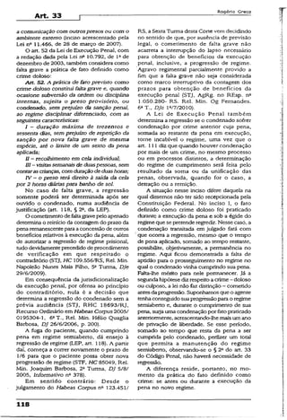 Art. 33
Rogério Greco
acomunicação com outrospresos ou com o
ambiente externo (inciso acrescentado pela
Lei nQ11.466, de 28 de março de 2007).
0 art. 52 da Lei de Execução Penal, com
a redação dada pela Lei nc 10.792, de Ia de
dezembro de 2003, também considera como
falta grave a prática de fato definido como
crime doloso:
Alt. 52. A prática de fato previsto como
crime doloso constitui faltagrave e, quando
ocasione subversão da ordem ou disciplina
internas, sujeita o preso provisório, ou
condenado, sem prejuízo da sanção penal,
ao regime disciplinar diferenciado, com as
seguintes características:
1 — duração máxima de trezentos e
sessenta dias, sem prejuízo de repetição da
sanção por nova falta grave de mesma
espécie, até o limite de um sexto da pena
aplicada;
II —recolhimento em cela individual;
BI - visitassemanais de duaspessoas, sem
contarascrianças, com duraçãodeduashoras;
TV —o preso terá direito à saída da cela
por 2 horas diáriaspara banho de soi.
No caso de falta grave, a regressão
somente poderá ser determinada após ser
ouvido o condenado, numa audiência de
justificação (art. 118, § 2a, da LEP).
O cometímento de faltagravepelo apenado
determina o reinicio da contagem do prazo da
pena remanescenteparaa concessão de outros
benefícios relativos à execução da pena, além
de autorizar a regressão de regime prisional,
tudodevidamente precedido de procedimento
de verificação em que respeitado o
contraditório (STJ, HC 109,556/RS, Rel. Min.
Napoleão Nunes Maia Filho, 5a Turma, Dje
29/6/2009).
Em conseqüência da jurisdicionalização
da execução penal, por ofensa ao princípio
do contraditório, nula é a decisão que
determina a regressão do condenado sem a
prévia audiência (STJ, RHC 18693/RJ,
Recurso Ordinário em Habeas Corpus2005/
0195304-1, 6aT., Rel. Min. Hélio Quaglia
Barbosa, DJ 26/6/2006, p. 200).
A fuga do paciente, quando cumprindo
pena em regime semiaberto, dá ensejo à
regressão de regime (LEP, art. 118). A partir
daí, começa a correr novamente o prazo de
1/6 para que o paciente possa obter nova
progressão de regime (STF, HC 85049, Rel.
Min. Joaquim Barbosa, 2a Turma, DJ 5/8/
2005, Informativo nfi 378).
Em sentido contrário: Desde o
julgamento do Habeas Corpus n° 123.451/
RS, aSexta Turma desta Corte vem decidindo
no sentido de que, por ausência de previsão
legai, o cometímento de falta grave não
acarreta a interrupção do lapso necessário
para obtenção de benefícios da execução
penal, inclusive, a progressão de regime.
Agravo regimental parcialmente provido a
fim que a falta grave não seja considerada
como marco interruprivo da contagem dos
prazos para obtenção de benefícios da
execução penal {STJ, AgRg. no REsp. na
1.050.280- RS. Rel. Min. Og Fernandes.
6aT., Dje í°/7/2010).
A Lei de Execução Penal também
determina a regressão se o condenado sofrer
condenação por crime anterior cuja pena,
somada ao restante da pena em execução,
torne íncabível o regime, uma vez que o
art. 111 diz que quando houver condenação
por mais de um crime, no mesmo processo
ou em processos distintos, a determinação
do regime de cumprimento será feita pelo
resultado da soma ou da unificação das
penas, observada, quando for o caso, a
detração ou a remição.
A situação nesse inciso difere daquela na
qual dissemos não ter sido recepcionada pela
Constituição Federal. No inciso I, o fato
definido como crime doloso foi praticado
durante a execução da pena e sob a égide do
regime que se pretende regredir. Nesse casó, a
condenação transitada em julgado fará com
' que ocorra a regressão, mesmo que o tempo
de pena aplicado, somado ao tempo restante,
possibilite, objetivamente, a permanência no
regime. Aqui ficou demonstrada a falta de
aptidão para o prosseguimento no regime no
qual o condenado vinha cumprindo sua pena.
Falta-lhe mérito para nele permanecer. Já a
segunda hipótese dizrespeito a crime—doloso
ou culposo, a lei não faz distinção - cometido
antesdaprogressão. Suponhamos que o agente
tenhaconseguido suaprogressãopara o regime
semiaberto e, durante o cumprimento de sua
pena, suijauma condenação porfetopraticado
anteriormente, acrescentando-lhe mais um ano
de privação de liberdade. Se esse período,
somado ao tempo que resta da pena a ser
cumprida pelo condenado, perfizer um total
que permita a manutenção do regime
semiaberto, observando-se o § 2S do art. 33
do Código Penal, não haverá necessidade de
regressão.
A diferença reside, portanto, no mo­
mento da prática do fato definido como
crime: se antes ou durante a execução da
pena no novo regime.
118
 