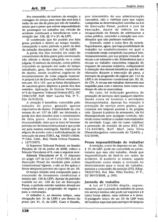 Art. 39
Rogério Greco
Por intermédio do instituto da remição, a
contagem do tempo para esse fim será feita à
razão de um dia de pena por três de trabalho,
sendo que o preso que estiver impossibilitado
de prosseguir no trabalho em virtude de
acidente continuará a beneficiar-se com a
remição (art. 126, §§ Ia e 2a, da LEP).
O condenado que for punido por falta
grave perderá o direito ao tempo remido,
começando o novo período a partir da data
da infração disciplinar (art. 127 da LEP).
A perda dos dias remidos em razão do
cometimento de faltagrave peio sentenciado
não ofende o direito adquirido ou a coisa
julgada. O instituto daremição, como prêmio
concedido ao apenado em razão do tempo
trabalhado, gera, tão-somente, expectativa
de direito, sendo incabível cogitar-se de
reconhecimento de coisa julgada material.
A própria Lei de Execução Penal estabelece,
nos arts. 50 e 127, que as faltas discíplinares
de natureza grave impõem a perda dos dias
remidos. Aplicação da Súmula Vincuiante
nc9 do Supremo Tribunal Federal (STJ, HC
159815/SP, Rel*. MinÃ. Laurita Vaz, 5a T.,
DJe 31/5/2010).
A remição é benefício concedido pelo
trabalho do preso, gerando apenas
expectativa de direito. Possibilidade de, nos
termos do art. 127 da LEP, ser decretada a
perda dos dias remidos ante o cometimento
de falta grave. Ausência de incons-
titucionalidade, visto que se trata de benesse
prevista em lei infraconstitucional e que pode
ser pela mesma restringida. Medida que se
afigura de acordo com a individualização da
execução da pena (TJRS, Ag. 70020116836,
7a Câm. Crim., Rel. Naele Ochoa Piazzeta,
j. 12/7/2007).
O Supremo Tribunal Federal, na Sessão
Plenária de 12 de junho de 2008, editou a
SúmulaVinculante n° 9, com o seguinte teor:
Súmula Vinculante na 9. O disposto
no artigo 127 da Lei nQ7.210/1984 (Lei de
Execução Penal) foi recebido pela ordem
constitucional vigente, e não se lhe aplica o
limite temporalprevisto no caput do art. 58.
O tempo remido será computado para a
concessão de livramento condicional e
indulto (art. 128 da LEP). Apesar daprevisão
contida no art. 128 da Lei de Execução
Penal, o período remido também deverá ser
computado para a progressão de regime e
para a comutação.
O trabalho é, ao mesmo tempo, uma
obrigação (art. 31 da LEP) e um direito do
preso (art. 41, II, da LEP). Caso o Estado,
128
por intermédio de sua administração
carcerária, não o viabilize para que sejam
cumpridas as determinações contidas na Lei
de Execução Penal, poderá o juiz da
execução, diante da inércia ou da
incapacidade do Estado de administrar a
coisa pública, conceder a remição aos con­
denados que não puderam trabalhar.
Contudo, existe a outra face da moeda.
Suponhamos, agora, que haja possibilidade de
trabalho no estabelecimento no qual o
condenado esteja cumprindo sua pena/é este,
terminantemente, por sua própria vontade, se
recuse a se submeter a ele. Entendemos que a
recusa ao trabalho caracteriza negação do
requisito de natureza subjetiva, indispensável
à obtenção dos demais benefícios que lhe são
ofertados durante a execução da pena, a
exemplo da progressão de regime (art. 112 da
LEP) e do livramento condicional (art. 83, III,
do CP). A recusa em trabalhar demonstra sua
inaptidão para com o sistema, bem como seu
desejo de não se ressocializar.
No caso, há indicação genérica de
prestação de serviços, sem qualquer relatório
dando conta de horários e atividades
desempenhadas. Apenas faz menção à
prestação de serviço entre grades, que
consistia em limpeza pessoal e da própria
cela. Quanto à prática de artesanato,' ela foi
desempenhada sem qualquer controle,- não
tendo como verificar o caráterressociaiizador
da atividade. Logo, não há como viabilizar
a pretensão de remição de pena (STJ, HC
116.840/MG, Rela. Mina. Jane Sílva
(Desembargadora convocada do TJ-MG), j.
6/2/2009).
Preso impossibilitado de trabalhar
A remição, a teor do disposto no art. 126,
§ 2a, da LEP, pode ser concedida ao preso,
mesmo que este não trabalhe, desde que
impossibilitado de fazê-lo em razão de
acidente. O acidente in itinere, aquele
classificado como sendo o ocorrido no
deslocamento para o local de trabalho,
autoriza a concessão da remição (STJ, REsp.
783247/RS, Rel. Min. Félix Fischer, 5a T.,
DJ 30/10/2006, p. 395).
Jornada de trabalho
A Lei n2- 7.210/84 dispôs, expres­
samente, que ajornada de trabalho do preso
em serviço interno não pode ser superior a 8
(oito) horas diárias, nem inferior a 6 (seis).
O parágrafo único do art. 33 da LEP trata
de horários especiais paraserviços de limpeza
i
 