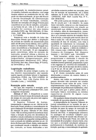 Título V - Das Penas
Art. 39
e manutenção do estabelecimento penal.
O trabalho realizado aos sábados, com carga
horária inferior ao estabelecido em lei, não
pode ser desconsiderado, já que não houve
a devida fiscalização da administração
prisional. As horas trabalhadas, contudo,
deverão ser somadas até atingir 8 horas para
considerar-se um dia de trabalho, somando-
se na forma do art. 126, § Ia, da LEP, se o
trabalho for contínuo em uma mesma
atividade (TJRS, Ag. 70012053484, 3aCâm.
Crim., Rela. Elba Aparecida Nicoili Bastos,
j. 21/7/2005).
Reputa-se nula a decisão do Juízo das
Execuções Penais que defere a ampliação
de jornada de trabalho de sentenciado para
além de 08 (oito) horas diárias, sem a prévia
oitiva do Ministério Público. O Parquet tem
como incumbência a fiscalização de todo o
processo de execução. O ato impugnado
pode caracterizar, além do excesso de
execução, possível ofensa a direitos do
próprio preso, que devem ser fiscalizados e
resguardados, obrigatoriamente, pelo
Representante Ministerial (STJ, REsp.
79.67Q/RJ, Rel. Min. Gilson'Dipp, 5aTurma,
DJ 29/4/2002 p. 272)
Legislação trabalhista
O trabalho do preso integra a pena, no
seu objetivo ressocializador, não estando
sujeita aquela atividade laborai à legislação
trabalhista (TJRS, Ag. 70011439932, 8a
Câm. Crim., Rel. Luís Carlos Ávila de
Carvalho Leite, j. 14/6/2006).
Remição pelo estudo
No que diz respeito à remição pelo
estudo, o STJ aprovou a Súmula na341, com
o seguinte enunciado:
Súmula nQ341. A frequência a curso
de ensino formal é causa de remição departe
do tempo de execução de pena sob regime
fechado ou semiaberto.
O Superior Tribunal de Justiça,
interpretando o disposto no art. 126 da Lei de
Execução Penal, pacificou o entendimento de
que arealizaçãode atividadeestudantil é causa
de remição da pena. Súmula na 341 desta
Corte. Não se revela possível reconhecer duas
vezes a remição da pena em decorrência de
trabalhoe estudorealizadosno mesmoperíodo,
porquearemiçãodeve guardarcorrespondência
com a jornada de trabalho prevista no art. 33
daLei deExecuçãoPenal. Assim, nadaimpede
que condenado estude e trabalhe no mesmo
dia, contudo, as horas dedicadas a tais
atividades somente podem ser somadas, para
fins de remição da reprimenda, até o limite
máximo de 8 (oito) horas diárias (STJ, HC
224922/SC, Rel3. Min3. Laurita Vaz. 52 T.,
DJe 28/6/2010).
Não pode a pena ser remida à razão de 1
dia de estudo por 1 de trabalho. Se assim
fosse calculado, estar-se ia a dar tratamento
desigual e discriminatório em relação ao
sentenciado que obtém o benefício através
do trabalho, além de desestimulá-lo. Assim,
se a carga horária letiva (estudo) é de 3 horas-
dia e se ajornada mínima de trabalho físico
ê de 6 horas, a remição peio estudo deve ser
feita â razão de 1 dia de pena para' 18 horas
estudadas (6 dias de estudo), com vista à
igualdade de tratamento na concessão do
benefício e respeito à proporcionalidade
(Recurso de Agravo 1.0000.06.439560-1/
002, conexo com 1.0000.06.439560-1/001,
Comarca de Contagem, Rel. Hyparco
Immesi, j. 18/1/2007, pub. 13/4/2007).
Vale ressaltar, ainda, que, visando
proporcionar e estimular o estudo do
condenado que cumpre sua pena no
estabelecimento prisional, preparando-o para
o seu regresso ao convívio em sociedade, a
Lei na 12.245, de 24 de maio de 2010, inseriu
o § 4a do art. 83 da LEP, no qual consta a
seguinte determinação, verbis-.
§ 4a. Serão instaladas salas de aula
destinadas a cursos do ensino básico e
profissionalizante.
Assim, em todos os estabelecimentos
penais deverão não somente ser criadas
fisicamente essas salas de aula, como
implementadas suas destinações, com a
contratação de profissionais habilitados, a fim
de fazer com que o preso possa obter a
instrução básica necessária ou mesmo
capacitar-se através de algum curso
profissionalizante.
Em qualquer dessas situaçõesserápossível
a remição de sua pena através do estudo.
A jurisprudência do Superior Tribunal de
Justiça consolidou-se no sentido de que a
frequência a curso de ensino formal é causa de
remição de parte do tempo de execução de
pena sob regime fechado ou semiaberto
(Súmula 341/STJ). A interpretação extensiva
ou analógica do vocábulo ‘trabalho’ para
englobar o tempo de estudo não afronta o art.
126 da Lei de Execução Penal, em razão da
necessidade dese ampliaro alcancedalei, uma
vez que a atividade estudantil adequa-se
perfeitamente à finalidade do instituto da
remição, qualseja, aressodalizaçãodo apenado
129
 