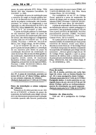 Arts. 56 e 58 r
Rogério Greco
prazo da pena aplicada (STJ, REsp. 7994
68/AP, Rel. Min. Hamilton Carvalhido, DJ
9/4/2007, p. 290).
A imposição da pena de inabüitação para
0 exercício de cargo ou função pública (art.
Ia, § 2a, do Decreto-Lei nc201/67) é decor­
rência da própria condenação, não ficando,
portanto, ao cntêrio do magistrado a sua
aplicação ou não (Precedentes do STF e do
STJ) (STJ, REsp 888889/PR, Rel. Min. Felix
Fischer, 5a T., DJ 16/4/2007, p. 225).
A perda da função pública e a interdição
do seu exercício pelo dobro do prazo da
pena, decorrentes da condenação pelo crime
de tortura, são efeitos lógicos e obrigatórios
trazidos pela Lei na 9.455/97 (art. Ia, § 5a)
(TJMG, Processo 1.0699.99. 001218-8/
001[1], Rel. Sérgio Braga, DJ 20/1/2006).
A Lei na 9.455/97 em seu art. Ia, § 5a,
prevê a perda da função pública e a interdição
do seu exercício pelo dobro do prazo da
condenação decorrente da condenação no
crime detortura. Não setratade efeitogenérico
da condenação, dependente de motivação do
julgador, sendo, assim, de imposição
facultativa. O efeito, neste caso, é de aplicação
obrigatória, poisprevistoemleiespecial (TJMG,
Processo 1.0686. 02.043104-1/001[1], Rel.
Beatriz Pinheiro, DJ 17/11/2006).
Art. 57. A pena de interdição, prevista no
inciso III do art. 47 deste Código, aplica-
se aos crimes culposos de trânsito.
(HedaçãodadapelaLei na7.209, de11/7/1984)
Pena de interdição e crime culposo
de trânsito
Tratando-se do crime previsto no art. 302
da Lei na9.503/97, a fixação do prazo de
suspensão da habilitação para dirigir veículo
deve ser diretamente proporcional à infração
cometida quando não houver justificativa
para a imposição de prazo maior (TJMG, AC
1.0672.02.096395-1/001, Rel. Des. Maria
Celeste Porto, DJ 10/12/2008).
Por inteligência do art. 57 do Código
Penal, aplica-se a pena de suspensão de
direito de dirigir para os crimes culposos de
trânsito (TJMG, Processo 1.0309.04. 001091-
5/001(1), Rel2. Jane Silva, DJ 18/4/2007).
A pena de suspensão da Carteira Nacional
de Habilitação assume caráter pedagógico e
preventivo, não guardando qualquer vínculo
com a pena privativa de liberdade. Reçúrso
parcialmente provido (TJMG, Processo
1.0110.03.001255-0/001(1), Rel*. Maria
Celeste Porto, DJ 21/1/2007).
Se a pena privativa de liberdade, fixada de
maneiraisolada, foi substituídapor duaspenas
restritivas de direitos, sendo uma delas a
descritano incisoIIIdo art. 47do Código Penal
- interdição temporária de direitos consistente
nasuspensão dahabilitaçãopara dirigirveículo
automotor deve-se aplicar a regra do art. 55
do Código Penai, segundo a qual as penas
restritivas de direitos terão a mesma duração
dapena privativade liberdadesubstituída (STJ,
REsp. 495402/AC, Rel. Min. Gilson Dipp, 5a
T., DJ 22/9/2003 p. 357).
Pena de multa
Art. 58. A muita, prevista em cada tipo
legal de crime, tem os limites fixados no
art. 49 e seus parágrafos deste Código.
(RedaçãodadapelaLeinã7.209,de11/7/1984.)
Parágrafo único. A multa prevista no pa­
rágrafo único do art. 44 e no § 2ado art. 60
deste Código aplica-se independente­
mente de cominação na parte especial.
(RedaçãodadapelaLeina7.209, de11/7/1984.)
Sistema de dias-multa
Vide art. 49 e parágrafos do Código
Penal.
152
 