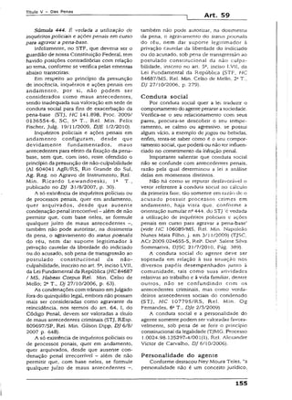 Título V - Das Penas
Art. 59
Súmula 444. É vedada a utilização de
inquéritos policiais e ações penais em curso
para agravar a pena-base.
Infelizmente, no STF, que deveria ser o
guardião de nossa Constituição Federai, tem
havido posições contraditórias com relação
ao tema, conforme se verifica pelas ementas
abaixo transcritas:
Em respeito ao princípio da presunção
de inocência, inquéritos e ações penais em
andamento, por si, não podem ser
considerados como maus antecedentes,
sendo inadequada sua vaioração em sede de
conduta sociai para fins de exacerbação da
pena-base (STJ, HC 141.898, Proc. 2009/
0136554-6, SC, 5a T., Rel. Min. Feiix
Fischer, julg. 19/11/2009, DJE 1/2/2010).
Inquéritos policiais e ações penais em
andamento configuram, desde que
devidamente fundamentados, maus
antecedentes para efeito da fixação da pena-
base, sem que, com isso, reste ofendido o
princípio da presunção de não-culpabilidade
{AI 604041 AgR/RS, Rio Grande do Sui,
Ag. Reg. no Agravo de Instrumento, Rel.
Min. Ricardo Lewandoeski, Ia T.,
publicado no DJ 31/8/2007, p. 30).
A só existência de inquéritos policiais ou
de processos penais, quer em andamento,
quer arquivados, desde que ausente
condenação penal irrecorrível - além de não
permitir que, com base neles, se formule
qualquer juízo de maus antecedentes -,
também não pode autorizar, na dosímetria
da pena, o agravamento do status poenalis
do réu, nem dar suporte legitimador à
privação cautelar da liberdade do indiciado
ou do acusado, sob pena de transgressão ao
postulado constitucional da não-
culpabilidade, inscrito no art. 5a, inciso LV1I,
da Lei Fundamentai da República (HC 84687
/ MS, Habeas Corpus Rel. Min. Celso de
Mello; 2a T., DJ 27/10/2006, p. 63).
As condenações com trânsito emjulgado
fora do quinquídio legal, embora não possam
mais ser consideradas como agravante da
reincidência, nos termos do art. 64, I, do
Código Penal, devem ser valoradas a título
de maus antecedentes criminais (STJ, REsp.
809697/SP, Rel. Min. Gilson Dipp, DJ 6/8/
2007 p. 648).
A só existência de inquéritos policiais ou
de processos penais, quer em andamento,
quer arquivados, desde que ausente con­
denação penal irrecorrível —além de não
permitir que, com base neles, se formule
qualquer juízo de maus antecedentes
também não pode autorizar, na dosimetna
da pena, o agravamento do starus poenalis
do réu, nem dar suporte legitimador à
privação cautelar da liberdade do indiciado
ou do acusado, sob pena de transgressão ao
postulado constitucional da não culpa­
bilidade, inscrito no art. 5C, inciso LVÜ, da
Lei Fundamental da República (STF, HC
84687/MS. Rel. Min. Celso de Mello. 2* T.,
DJ 27/10/2006, p. 279).
Conduta social
Por conduta social quer a lei traduzir o
comportamentodo agenteperante asociedade.
Verifica-se o seu relacionamento com seus
pares, procura-se descobrir o seu tempe­
ramento, se calmo ou agressivo, se possui
algum vício, a exemplo de jogos ou bebidas,
enfim, tenta-se saber como é o seu compor­
tamento social, que poderá ou não ter influen­
ciado no cometimento da infração penal.
Importante salientar que conduta social
não se confunde com antecedentes penais,
razão pela qual determinou a lei a análise
delas em momentos distintos.
Não há como se reputar desfavorável o
vetor referente à conduta social no cálculo
da primeira fase, tão somente em razão de o
acusado possuir processos crimes em
andamento, haja vista que, conforme a
orientação sumularn0444, do STJ ‘é vedada
a utilização de inquéritos policiais e ações
penais em curso para agravar a pena-base’
(vide HC 106089/MS, Rel. Min. Napoleão
Nunes Maia Filho, j. em 3/1 1/2009) (TJSC,
ACr 2009.024655-5, Rel1. Desa. Salete Silva
Sommariva, DJSC 21/7/2010. Pág. 389).
A conduta sociai do agente deve ser
sopesada em relação à sua situação nos
diversos papéis desempenhados junto à
comunidade, tais como suas atividades
relativas ao trabalho e à vida familiar, dentre
outros, não se confundindo com os
antecedentes criminais, mas como verda­
deiros antecedentes sociais do condenado
(STJ, HC 107795/RS, Rel. Min. Og
Fernandes, 6aT., DJe 2/3/2009).
A conduta social e a personalidade do
agente somente podem ser valoradas favora­
velmente, sob pena de se ferir o princípio
constitucional da legalidade (TJMG, Processo
1.0024.98.135297-4/001(1), Rel. Alexandre
Victor de Carvalho, DJ 6/10/2006).
Personalidade do agente
Conforme destacou Ney Moura Teles, "a
personalidade não é um conceito jurídico.
155
 