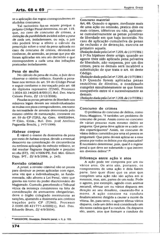 Arts. 68 e 69 [
R o g é r io G r e c o
se a aplicação das regras correspondentes ao
aludidos concursos.
Tal raciocínio faz-se mister porque o
próprio Código Penal determina, no art. 119,
que, no caso de concurso de crimes, a
extinção dapunibilidadeincidirásobre apena
de cada um, isoladamente, ou seja, o juiz
não poderá levar a efeito o cálculo da
prescrição sobre o total da pena aplicada no
caso de concurso de crimes, devendo-se
conhecer, de antemão, as penas que por ele
foram aplicadas em seu ato decisório e que
correspondem a cada uma das infrações
praticadas isoladamente.
Pena de multa
No cálculo da pena de multa, o Juiz deve
observar o critério trifásico, fixando a pena-
base nos termos do art. 59 do Código Penal
e seguir conforme o iter traçado pelo art. 68
do diploma repressivo (TJMG, Processo
1.0024.03.146265-8/001 [1], Rel. Des. Maria
Celeste Porto, DJ 12/12/2006).
Fixadasaspenasprivativasde liberdadenos
mínimos legais devem ser reindividualizadas
asmultasnos pisos correspondentes, em nome
da necessidade de simetria determinada pelo
mesmo critério de mensuração, constante no
art. 59 do CP (TJRS, Ap. Crim. 698526944,
7a Câm. Crim., Rel. Des. José Antônio
Paganella Boschi, j. p/7/1999).
Habeas corpus
É viável o exame da dosímetria da pena
por meio de habeascorpus, devido a eventual
desacerto na consideração de circunstância
ou errônea aplicação do método trifásico, se
daí resultar flagrante ilegalidade e prejuízo
ao réu (STJ, HC 47006/PE, Rel. Min. Gilson
Dipp, 5aT-, DJ 8/5/2006, p. 245).
Revisão criminal
A priorí, a revisão criminal não se presta
para diminuir as penas aplicadas com rigor,
uma vez que a individualização, se funda­
mentada, não afronta a Lei Penal, visto que
gravita em tomo do poder discricionário do
Magistrado. Contudo, percebendo o Tribunal
vícios da sentença consistentes na falta de
consideração de atenuantes obrigatórias,
deve o órgão colegiado reestruturar as
sanções, ajustando a dosimetria aos critérios
traçados pelo CP (TJMG, Processo
2.0000.00.42 1777'4/000[l], Rel. Des.
Eduardo Brum, DJ 4/9/2004).
82MAGGIORE, Giuseppe. Derecho penal, v. II, p. 153.
Concurso material
Art. 69. Quando o agente, mediante mais
de uma ação ou omissão, pratica dois ou
mais crimes, idênticos ou não, aplicam-
se cumulativamente as penas privativas
de liberdade em que haja incorrido. No
caso de aplicação cumulativa de penas
de reclusão e de detenção, executa-se
primeiro aquela.
CRedaçãodadapelaLei nü7.209, de111711984.)
§ IaNa hipótese deste artigo, quando ao
agente tiver sido aplicada pena privativa
de liberdade, não suspensa, por um dos
crimes, para os demais será incabível a
substituição de que trata o art. 44 deste
Código.
(RedaçãodadapelaLei na7.209, de111711984.)
§ 22 Quando forem aplicadas penas
restritivas de direitos, o condenado
cumprirá simultaneamente as que forem
compatíveis entre si e sucessivamente as
demais.
{RedaçãodadapelaLei na7.209, de11/7/1984.)
Concurso de crimes
O problema do concurso de delitos, como
frisou Maggiore, “é também um problema de
concurso de penas. Assim como no concurso
de várias pessoas num mesmo delito se
pergunta: Que pena deve aplicar-se a cada um
dos coparticipantes? Assim, no concurso de
vários delitos cometidos por uma só pessoa se
perguntará: Que pena deverá aplicar-se a essa
pessoa por todos os delitos por ela praticados?
É necessário determinar, pois, qual é o regime
penal a que deve ser submetido o que incorre
em diversos delitos”.82
Diferença entre ação e atos
A ação pode ser composta por um ou
vários atos. Os atos -são, portanto, os
componentes de uma ação e dela fazem
parte. Isso quer dizer que os atos que
compõem uma ação não são ações em si
mesmos, mas, sim, partes de um todo. Pode
o agente, por exemplo, agindo com animus
necandl, efetuar um ou vários disparos em
direção ao seu desafeto, causando-lhe a
morte. A ação consiste na conduta
finalisticamente dirigida a causar a morte da
vítima. Se, para tanto, o agente efetua vários
disparos, cada um deles será considerado um
elo nessa cadeia que é a conduta. Os disparos
são, assim, atos que formam a conduta do
174
 