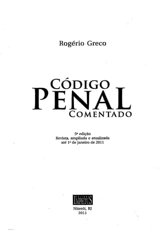 Rogério Greco
P p k j à T1 EJNALC o m e n t a d o
5a edição
Revista, ampliada e atualizada
até Iade janeiro de 2011
Niterói, RJ
2011
 