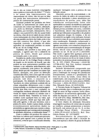 Art. 91
R o g é r io G r e c o
isto é, são as coisas materiais empregadas
para aprática e execução do delito”.112Como
a lei penal faia expressamente em
instrumentos do crime, não há que se falar
em perda dos instrumentos destinados à
prática de contravenção penal.
Somente poderão ser perdidos em favor
da União os instrumentos do crime, que se
constituam em coisas cujo fabrico, alienação,
uso, porte ou detenção constitua fato ilícito.
Se alguém, por exemplo, dolosamente, vier a
utilizar o seu automóvel a fim de causar lesão
navítima, o fetode tersevalido do seu veículo
como instrumento do crime não fará com que
ele seja perdido em favor da União, pois o seu
uso não constitui fato ilícito, o que não
impedirá, contudo, a aplicação do efeito
específico da condenação previsto no inciso
III do art. 92 do Código Penal.
Também não perderá a sua arma, por
exemplo, o agente que vier a utilizá-la na
prática de crime, desde que possua
autorização para o seu porte.
Ressalve-se, ainda, como determinadopelo
inciso II do art. 91 do Código Penal, o direito
do lesado ou de terceiro de boa-fé, que não
poderá ter seus instrumentos perdidos caso
venham a ser utilizados indevidamente pelo
agente condenado pela prática da infração
penal, desde que não consistamem coisas cujo
fabrico, alienação, uso, porte ou detenção
constituafatoilícito, bem como que não ocorra
qualquer das modalidades de concurso de'
pessoas, vale dizer, a coautoria ou a
participação. Na definição de Roberto Lyra,
“produtos do crime (producta sceleris) são as
coisas adquiridas diretamente com o crime
(coisaroubada), ou mediantesucessiva especi­
ficação (joia feita com o ouro roubado), ou
conseguidas mediante alienação (dinheiro da
venda do objeto roubado) ou criadas com o
crime (moeda falsa). Também se inclui no
confisco outro qualquer bem ou valor, que
importe proveito, desde que haja sido aufe­
rido pelo agente, e não por terceiros,' com a
práticado crime. Assim: o preço deste, osbens
economicamente apreciáveis dados ou
prometidosao agenteparaquecometa o crime,
a contraprestaçãoque correspondeà prestação
da atividade criminosa, a retribuição desta”.113
Com o confisco do produto do crime ou
dos bens ou valores que constituamproveito
auferido pelo agente com a prática do fato
criminoso, evita-se que o condenado obtenha
qualquer vantagem cora a prática de sua
infração penal.
Havendo provas da materialidade e da
autoria do delito de tráfico de entorpecentes,
mostra-se descabido o pleito absolutório por
insuficiência de provas, pois, além das
substâncias entorpecentes terem sido
apreendidasno interiorda residênciausadapelo
agente para o nefando comércio de drogas, as
demais provas acostadas aos autos, coerentes
e harmônicas, dentre elas depoimentos de
policiaisqueefetuaramasuaprisãoede yáuários
que adquiram drogas do mesmo, é de ser
reconhecido naregiãocomo traficante, formam
um acervo mais do que suficientepara ensejar
uma condenação. Restando comprovado o
animus associativo estável e permanente do
agenteeseuirmão, comcontornosinequívocos
de sociedadepara a comercialização de drogas
ilícitas, tem-se como caracterizado o delito
previsto no art. 35 da Lei nQ11.343/2006.
Não tendo o agente feito qualquer prova de
que os bens foram adquiridos licitamente, a
perda dos mesmos em favor da União é efeito
automáticodasentençapenal condenatória(art.
91, II, CP) (TJMG, Processo 1.0245.08.
137786-4/001, Rel. Des. Antônio Armando
dos Anjos, DJ 24/7/2009).
Estando devidamente comprovado nos
autos que a ré usava o veículo apreendido
para a realização da entrega de substâncias
entorpecentes, correto é o perdimento do
bem em favor da União, como efeito da
condenação, não importando que eíe esteja
registrado no nome de outra pessoa (TJMG,
Processo 1.0024;08.992413-8/001, Rel.
Des. Eduardo Brum, DJ 29/5/2009).
A Terceira.Seção do Superior Tribunal de
Justiça entendeu que a condenação por porte
ilegal de arma de fogo acanreta, como efeito,
o perdimento do armamento, apreendido, em
razão do disposto nos arts,91, II, “a", do CP e
Ia da LCP (STJ, REsp. 960586/SC, Rel. Min.
Arnaldo Esteves Lima, S3, DJe 6/4/2009)..
O bem objeto de alienação fiduciária
empregado na prática de crime não se sujeita
ao confisco, porque pertencente a terceiro
de boa-fé, nos termos do art. 91, II, in fine,
do Código Penal (TJMG, Processo
1.0024.05.814557-4/001(1), Rel. Des.
Otávio Portes, DJ 27/7/2007).
Reconhecimento da prescrição -
Circunstância que não elide a ilicitude do
fato, mas apenas o direito de punir do Estado
112BITENCOURT, Cezar Roberto. Manual de direito penal- Parte geral, v.1, p. 628.
113LYRA. Roberto. Comentáriosao CódigoPenal, v. II, p. 462-463.
212
 