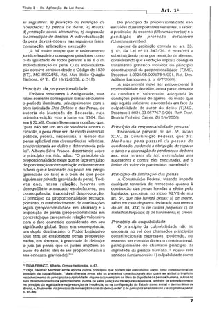 Título I ~ Da Aplicação da Lei Penai
Art. l s
as seguintes: a) privação ou restrição da
liberdade; b) perda de bens; c) multa;
d) prestação social alternativa; e) suspensão
ou interdição de direitos. A indívídualização
da pena deverá ocorrer nas seguintes fases:
cominação, aplicação e execução.
Já há muito tempo que o ordenamento
jurídico brasileiro consagrou princípios como
o da igualdade de todos perante a lei e o da
individualização da pena. O da individualiza-
ção convive conosco desde o Código de 1830
(STJ, MC 8902/RS, Rel. Mín. Hélio Quaglia
Barbosa, 6aT „ DJ 18/12/2006, p. 518).
Princípio da proporcionalidade
Embora remontem à Antiguidade, suas
raízes somente conseguiram firmar-se durante
o período iluminista, principalmente com a
obra intitulada Dos Delitos e das Penas, de
autoria do Marquês de Beccaria, cuja
primeira edição veio a lume em 1764. Em
seu § XLVII, Cesare Bonessana concluiu que,
“para não ser um ato de violência contra o
cidadão, a pena deve ser, de modo essencial,
pública, pronta, necessária, a menor das
penas aplicável nas circunstâncias referidas,
proporcionada ao delito e determinada pela
lei”. Alberto Silva Franco, dissertando sobre
o princípio em tela, aduz: "O princípio da
proporcionalidade exige que se faça umjuízo
de ponderação sobre a relação existente entre
o bem que é lesionado ou posto em perigo
(gravidade do fato) e o bem de que pode
alguém ser privado (gravidade da pena). Toda
vez que, nessa relação, houver um
desequilíbrio acentuado estabelece-se, em
conseqüência, inaceitável desproporção.
O princípio da proporcionalidade rechaça,
portanto, o estabelecimento de cominações
legais (proporcionalidade em abstrato) e a
imposição de penàs (proporcionalidade em
concreto) que careçam de relação valorativa
com o fato cometido considerado em seu
significado global. Tem, em conseqüência,
um duplo destinatário: o Poder Legislativo
(que tem de estabelecer penas proporcio­
nadas, em abstrato, à gravidade do delito) e
o juiz (as penas que os juizes impõem ao
autor do delito têm de ser proporcionadas à
sua concreta gravidade).”11
Do princípio da proporcionalidade são
exiraídas duas importantes vertentes, asaber:
a proibição do excesso (Übermassverbot) e a
proibição de proteção deficiente
(Untermassverbot).
Apesar da proibição contida no art. 33,
§ 4a, da Lei nQ11.343/06, é possível a
substituição da pena por restrição de direitos,
considerando que avedação imposta configura
tratamento genérico violador do princípio
constitucional da proporcionalidade (TJMG,
Processo 1.0325.08.009178-9/001, Rel. Des.
Adilson Lamounier, j, p. 6/7/2009).
A reprimenda deve ser proporcional à
reprovabiiidade do delito, atenta para o desvalor
da conduta e, sobretudo, adequada às
condições pessoais do agente, de modo que
seja aquela suficiente e necessária em face da
culpabilidade do autor do delito (TJMG,
Processo 1.0024.03.057767-0/001, Rel*. Des*.
Beatriz Pinheiro Caires, DJ 2/6/2006).
Princípio da responsabilidade pessoal
Encontra-se previsto no art. 5o, inciso
XLV, da Constituição Federal, que diz:
Nenhuma pena passará da pessoa do
condenado, podendo a obrigação de reparar
o dano e a decretação do perdimento de bens
ser, nos termos da lei, estendidas aos
sucessores e contra eles executadas, até o
limite do valor do patrimônio transferido.
Princípio da limitação das penas
A Constituição Federal, visando impedir
qualquer tentativa de retrocesso quanto à
cominação das penas levadas a efeito pelo
legislador, preceitua, no inciso XLVII de seu
art. 5Q, que não haverá penas: a) de morre,
salvo em caso deguerra declarada, nos termos
do art. 84, XIX; b) de caráter perpétuo; c) de
trabalhos forçados; d) de banimento; e) cruéis.
Princípio da culpabilidade
O princípio da culpabilidade não se
encontra no rol dos chamados princípios
constitucionais expressos, podendo, no
entanto, ser extraído do texto constitucional,
principalmente do chamado princípio da
dignidade da pessoa humana.12 Possui três
sentidos fundamentais: 1) culpabilidade como
11SILVAFRANCO, Alberto. Crimes hediondos, p, 67.
12Oiga Sãnchez Martínez ainda aponta outros princípios que podem ser concebidos como fonte constitucional do
princípio da culpabilidade: “Mais diversos ainda são os preceitos constitucionais aos quais se atribui o implícito
reconhecimentodo princípiodaculpabilidade. Algunso contemplamna ideia dedignidadeda pessoa humana, outros no
livre desenvolvimento da personalidade, outros no valor justiça ou na segurança jurídica, também se entende contido
no princípio da legalidade e na presunção de inocência, ou na configuração do Estado como sociaí e democrático de
direito,e, finalmente, noprincípiodareinserçâosocial do delinqüente" (Losprincípios en elderecho yta dogmática penal,
p. 85-86).
7
 