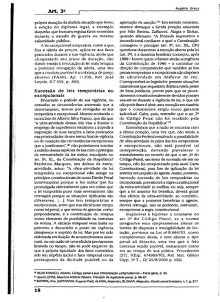 Art. 3®
Rogério Greco
própria duração da aludida situaçãoque ievou
à edição do diploma legal, a exemplo
daquelas que buscam regular fatos ocorridos
durante o estado de guerra ou mesmo
calamidade pública.
A lei excepcionai temporária, como a que.
fixa a tabela de preços, apííca-se aos fatos
praticados durante a sua vigência; ainda que
ultrapassado seu prazo de duração, não
dando ensejo à invocação de lei mais benigna
a posterior revogação da tabela, uma vez
que a conduta punível é a cobrança de preço
abusivo (TAMG, Ap. 11209, Rel. José
Loyola, RT 592, p. 383).
Sucessão de leis temporárias ou
excepcionais
Encerrado o período de sua vigência, ou
cessadas as circunstâncias anormais que a
determinaram, tem-se por revogadas as íeis
temporária e excepcional. Mesmo aceitando o
raciocíniode Alberto Silva Franco, que diz que
“a ultra-atividade dessas leis visa a frustrar o
emprego de expedientestendentes aimpedira
imposição de suas sanções a fatos praticados
nasproximidadesdeseuteimofinal devigência
ou dacessaçãodas circunstânciasexcepcionais
que ajustificaram”,20não poderíamos suscitar
acolisãodessasespéciesdeleiscomoprincípio
da retroatividade da lex mitíor, insculpido no
art. 5a, XL, da Constituição da República?
Frederico Marques, em defesa da extra^
atividade, aduz: “A ultra-atividade da lei
temporária ou excepcional não atinge os
princípiosconstitucionaisdenossoDireitoPenal
intertemporal porque a lex mitior que for
promulgada ulteriormente para um crime que
a lei temporária pune mais severamente não
retroagirá porque as situações tipificadas são
diferentes. [...} Nas leis temporárias e
excepcionais, antes que sua eficáciano tempo
como leipenal, o que temosdeapreciar, como
preponderante, é a contribuição do tcmpus
como elemento de punibilidade na estrutura
da norma. A eficácia temporal vem ínsita no
preceito e decorrido o prazo de vigência
desaparece o império da lei. Mas por ter sido
elaborada emfunção de acontecimentos anor­
mais, ou emrazãodeumaeficáciapreviamente
limitada no tempo, não se pode esquecer de
que a própria tipicidade dos fatos cometidos
sob seu império inclui o fator temporal como
pressuposto da iíicitude punível ou da
agravação da sanção.”31Em sentido contrário,
merece destaque a lúcida posição assumida
por Nilo Batista, Zaffaroni, Alagia e Slokar,
quando afirmam: "A fórmula imperativa e
incondicional mediante a qual a Constituição
consagrou o princípio (art. 5a, inc. XL, CR)
questiona duramente a exceção aberta pela lei
(art. 3a), e a doutrina brasileira começou, após
1988- houve quemo fizesseaindanaregência
da Constituição de 1946 - a caminhar na
direção de compreender que também as leis
penaistemporáriaseexcepcionaisnãodispõem
de ultratividade em desfavor do réu.
Corresponderáao legislador, perantesituações
calamitosasquerequeiramdrásticatutelapenal
de bens jurídicos, prover para que os proce­
dimentosconstitucionalmentedevidospossam
exaurir-se durante a vigência da lei; o que ele
nãopodefazeréabriruma exceção emmatéria
que o constituinte erigiu como garantia
individual. Cabe, pois, entender que o art. 3a
do Código Penal não foi recebido pela
Constituição da República”.22
Entendemos que a razão se encontra com
a última posição, uma vez que, não tendo a
Constituição Federalressalvadoapossibilidade
de ultra-atividade inpejus das leis temporárias
e excepcionais, não será possível tal
interpretação, devendo prevalecer o
entendimento no sentido de que o art. 3“ do
Código Penal, em tema desucessão de leisno
tempo, não foi recepcionado pela atuai Carta
Constitucional, para fins de aplicação da lei
anterioremprejuízodo agente.Assim, portanto,
havendo sucessão de leis temporárias ou
excepcionais,prevaleceráaregraconstitucional
da extra-atividade in meilius, ou seja, sempre
que a lei anterior for benéfica, deverá gozar
dos efeitos da ultra-atividade; ao contrário,
sempre que a posterior beneficiar o agente,
deverá retroagir, não se podendo, outrossim,
excepcionar a regra coiistitudonal.
Inaplicávei à hipótese o constante no
art. 3a do Código Penal, se a norma
integrativa veio simplesmente alterar os
limites de dispensa e inexigibilidade de lici­
tação, previstos na Lei nfi 8.666/93, como
complemento desta, e sem alterar o tipo
penal ali descrito, uma vez que o fato
continua sendo punível, exatamente como
era ao tempo de sua prática. Precedentes
(STJ, REsp. 474989/RS, Rel. Min. Gilson
Dipp, 5aT., DJ 25/8/2003 p. 358).
20SILVAFRANCO, Alberto. Códigopenale suaInterpretaçãojurisprudência!- Parte gerai, p. 93.
21Apud LOPES, MaurícioAntônio Ribeiro. Princípio da legalidadepenal, p. 98-97.
“ BATISTA, Nilo;ZAFFARONI, EugênioRaúl;ALAGIA,Afejandro; SLOKAR, Afejandro. Direitopenalbrasileiro,v. 1, p. 217.
16
i
 