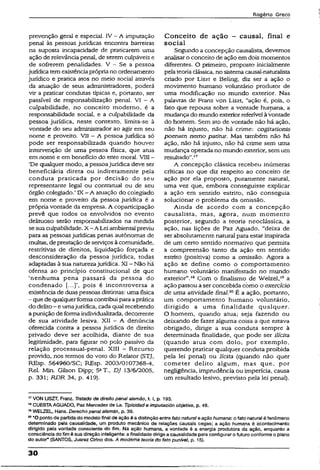 Rogério Greco
prevenção geral e especial. IV - A imputação
penal às pessoas jurídicas encontra barreiras
na suposta incapacidade de praticarem uma
ação de relevânciapenal, de seremculpáveis e
de sofrerem penalidades. V - Se a pessoa
jurídica temexistênciaprópriano ordenamento
jurídico e pratica atos no meio sociai através
da atuação de seus administradores, poderá
vir a praticar condutas típicas e, portanto, ser
passível de responsabilização penal. VI - A
culpabilidade, no conceito moderno, é a
responsabilidade social, e a culpabilidade da
pessoa jurídica, neste contexto, Ümita-se à
vontade do seu administrador ao agir em seu
nome e proveito. VII - A pessoa jurídica só
pode ser responsabilizada quando houver
intervenção de uma pessoa física, que atua
em nome e em benefício do ente moral. VIII -
‘De qualquer modo, a pessoajurídica deve ser
beneficiária direta ou indiretamente pela
conduta praticada por decisão do seu
representante legal ou contratual ou de seu
órgão colegiado.’ IX - A atuação do colegiado
em nome e proveito da pessoa jurídica é a
própria vontade da empresa. A coparticipação
prevê que todos os envolvidos no evento
delituoso serão responsabilizados na medida
se sua culpabilidade. X - A Lei ambientalpreviu
para as pessoas jurídicas penas autônomas de
multas/deprestaçãodeserviços àcomunidade,
restritivas de direitos, liquidação forçada e
desconsideração da pessoa jurídica, todas
adaptadas à sua naturezajurídica. XI - Não Há
ofensa ao princípio constitucional de que
‘nenhuma pena passará da pessoa do
condenado pois é incontroversa a
existência de duas pessoas distintas: uma física
- que de qualquerforma contribui paraaprática
do delito- e umajurídica, cada qual recebendo
apunição de forma individualizada, decorrente
de sua atividade lesiva. XII - A denúncia
oferecida contra a pessoa jurídica de direito
privado deve ser acolhida, diante de sua
legitimidade, para figurar no polo passivo da
relação processual-penal. XIII - Recurso
provido, nos termos do voto do Reiator {STJ,
REsp. 564960/SC; REsp. 2003/0107368-4,
Rel. Min. Gilson Dipp; 5aT., D J 13/6/2005,
p. 331; R D R 34, p. 419).
Conceito de ação - causai, final e
social
Segundo a concepção causalista, devemos
analisar o conceito de ação emdois momentos
diferentes. O primeiro, proposto inicialmente
pelateoriaclássica, no sistemacausal-naturalista
criado por Liszt e Beling, diz ser a ação o
movimento humano voluntário produtor de
uma modificação no mundo exterior. Nas
palavras de Franz von Liszt, "ação é, pois, o
fato que repousa sobre a vontade humana, a
mudança do mundo exteriorreferível àvontade
do homem. Sem ato de vontade não há ação,
não há injusto, não há crime: cogitationis
poenam nemo patítur. Mas também não há
ação, não há injusto, não há crime sem uma
mudança operada no mundo exterior, sem um
resultado”.17
A concepção clássica recebeu inúmeras
críticas no que diz respeito ao conceito de
ação por ela proposto, puramente natural,
uma vez que, embora conseguisse expíicar
a ação em sentido estrito, não conseguia
solucionar o problema da omissão.
Ainda de acordo com a concepção
causalista, mas, agora, num momento
posterior, segundo a teoria neoclássica, a
ação, nas lições de Paz Aguado, “deixa de
ser absolutamente natural para estar inspirada
de um certo sentido normativo que permita
a compreensão tanto da ação em sentido
estrito (positiva) como a omissão. Agora a
ação se define como o comportamento
humano voluntário manifestado no mundo
exterior”.18Com o fmalismo de Welzel,19a
ação passou a ser concebida còmo o exercício
de uma atividade fsnaJ.20É a ação, portanto,
um comportamento humano voluntário,
dirigido a uma finalidade qualquer.
O homem, quando atua; seja fazendo ou
deixando de fazer alguma coisa a que estava
obrigado, dirige a sua conduta sempre à
determinada finalidade, que pode ser ilícita
(quando atua com dolo, por exemplo,
querendo praticar qualquer conduta proibida
pela lei penal) ou lícita (quando não quer
cometer delito algum, mas que, por
negligência, imprudência ou imperícia, causa
um resultado lesivo, previsto pela lei penal).
17VON USZT, Franz. Tratado de direito penaialemão, t.1, p. 193.
18CUESTAAGUADO, Paz Mercedes de La. Tipicidad e imputación objetiva, p. 48.
19WELZEL, Hans, Derecho penalsdemân, p. 39.
20“Oponto de partidado modelo finai de ação é a distinçãoentrefato naturale ação humana: ofato natural é fenômeno
determinado peia causalidade, um produto mecânico de relações causais cegas; a ação humana é acontecimento
dirigido pela vontade consciente do fim. Na ação humana, a vontade é a energia produtora da ação, enquanto a
consciência do fimé sua direção inteligente: a finalidadedirigea causaiidade para configuraro futuro conforme o plano
do autor” (SANTOS, Juarez Cirino dos. A moderna teoria do fato punível, p. 15).
30
 
