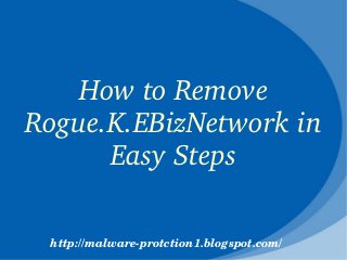 How to Remove 
Rogue.K.EBizNetwork in 
      Easy Steps

 http://malware­protction1.blogspot.com/
 