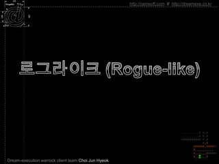 로그라이크 (Rogue-like) http://raimsoft.com//http://dreamexe.co.kr Dream-execution warrock client team Choi Jun Hyeok 