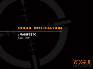 ROGUE INTEGRATION
: MANIFESTO
Year _ 2011
 