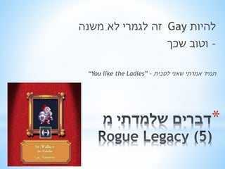 זה לגמרי לא משנה Gay להיות 
- וטוב שכך 
“You like the Ladies” – תמיד אמרתי שאני לסבית 
* 
 