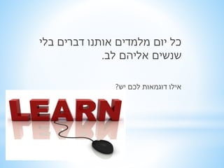 כל יום מלמדים אותנו דברים בלי 
שנשים אליהם לב. 
אילו דוגמאות לכם יש? 
 