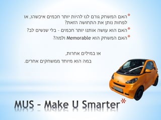 *האם המשחק גורם לנו להיות יותר חכמים איכשהו, או 
לפחות נותן את התחושה הזאת? 
*האם הוא עושה אותנו יותר חכמים – בלי שנשים לב? 
ולמה? Memorable *האם המשחק הוא 
* 
או במילים אחרות, 
במה הוא מיוחד ממשחקים אחרים. 
 