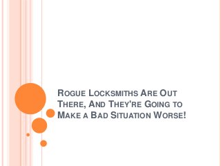 ROGUE LOCKSMITHS ARE OUT
THERE, AND THEY'RE GOING TO
MAKE A BAD SITUATION WORSE!
 