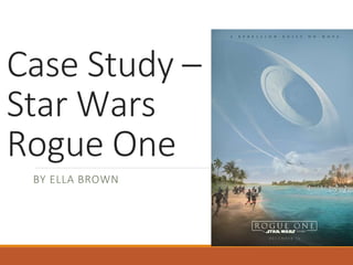 Case Study –
Star Wars
Rogue One
BY ELLA BROWN
 