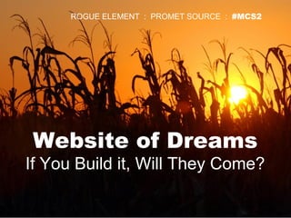 Website of Dreams
If You Build it, Will They Come?
ROGUE ELEMENT : PROMET SOURCE : #MCS2
 