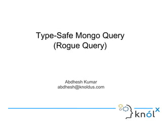 Abdhesh Kumar
abdhesh@knoldus.com
Type-Safe Mongo Query
(Rogue Query)
 