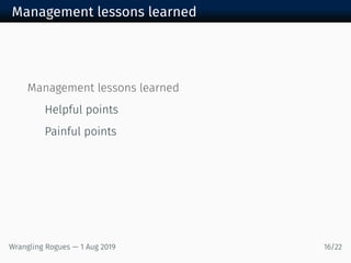 Management lessons learned
Management lessons learned
Helpful points
Painful points
Wrangling Rogues — 1 Aug 2019 16/22
 