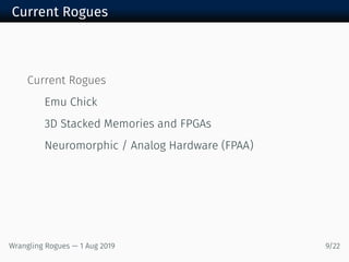 Current Rogues
Current Rogues
Emu Chick
3D Stacked Memories and FPGAs
Neuromorphic / Analog Hardware (FPAA)
Wrangling Rogues — 1 Aug 2019 9/22
 